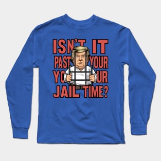 Isn't It Past Your Jail Time Trump Long Sleeve T-Shirt